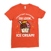 I Cant Eat Anymore Oh Look Ice Cream Quote Ladies Fitted T-shirt | Artistshot