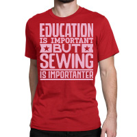 Education Is Important But Sewing Is Importanter Y Classic T-shirt | Artistshot