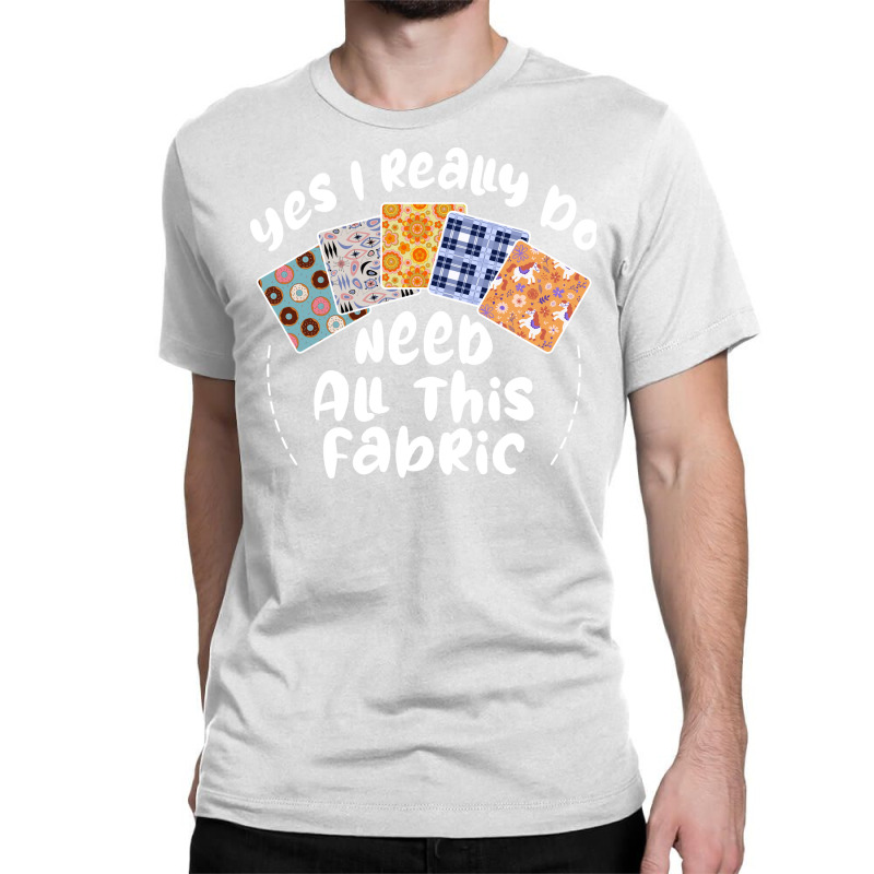 I Really Do Need All This Fabric Quilting Love Classic T-shirt by mitalasedangu | Artistshot