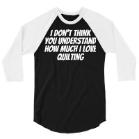 I Dont Think You Understand How Much I Love Quilti 3/4 Sleeve Shirt | Artistshot