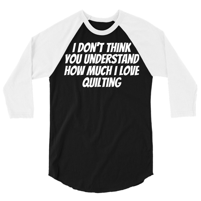 I Dont Think You Understand How Much I Love Quilti 3/4 Sleeve Shirt | Artistshot