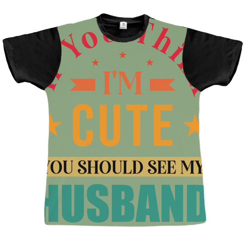 Funny Husband Saying For Wife If You Think Im Cute Graphic T-shirt | Artistshot