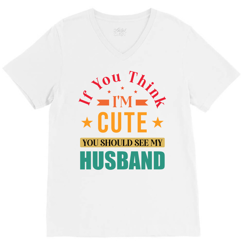 Funny Husband Saying For Wife If You Think Im Cute V-neck Tee | Artistshot