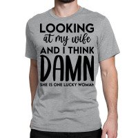 Looking At My Wife And I Think Damn She Is One Luc Classic T-shirt | Artistshot