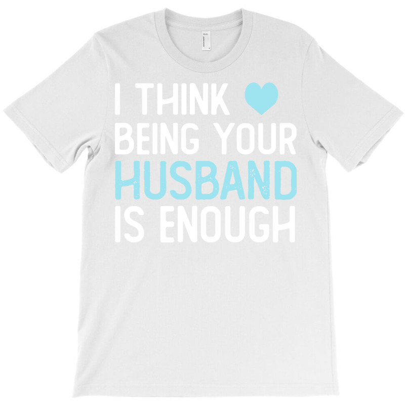 I Think Being Your Husband Is Enough Husband Gift T-Shirt by ulluqebaduza3 | Artistshot