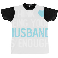 I Think Being Your Husband Is Enough Husband Gift Graphic T-shirt | Artistshot