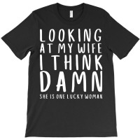 Looking At My Wife I Think Damn She Is One Lucky W T-shirt | Artistshot