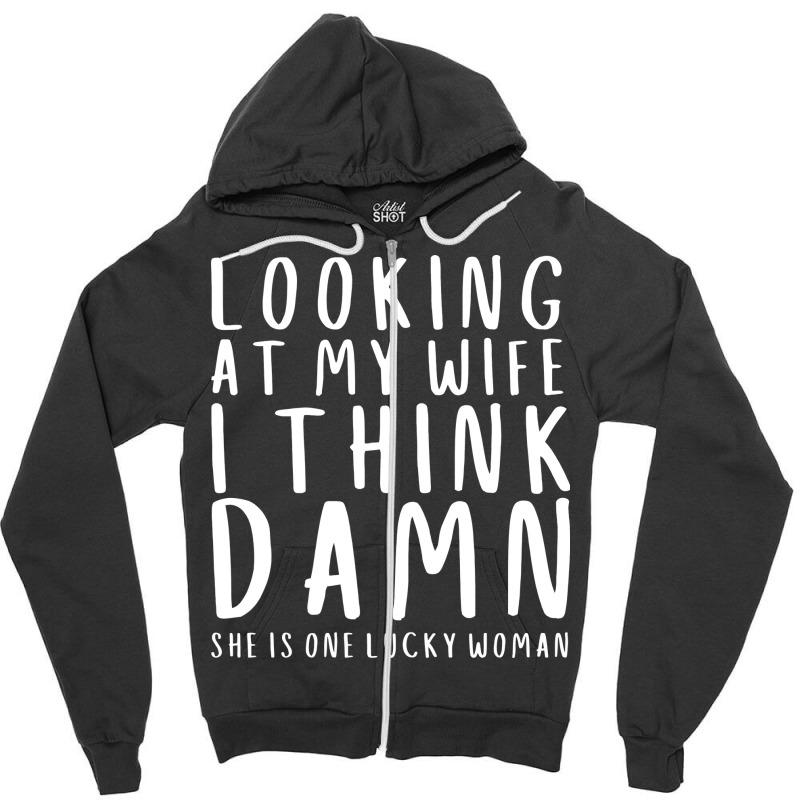 Looking At My Wife I Think Damn She Is One Lucky W Zipper Hoodie | Artistshot