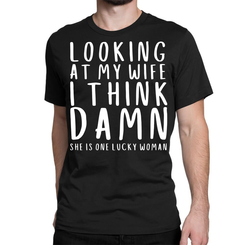 Looking At My Wife I Think Damn She Is One Lucky W Classic T-shirt | Artistshot