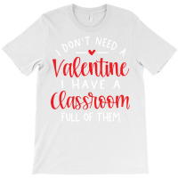 I Dont Need A Valentine Ihave A Classroom Full Of T-shirt | Artistshot