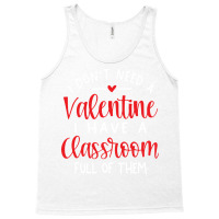 I Dont Need A Valentine Ihave A Classroom Full Of Tank Top | Artistshot