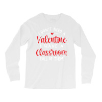 I Dont Need A Valentine Ihave A Classroom Full Of Long Sleeve Shirts | Artistshot