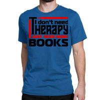 I Dont Need Therapy I Just Need More Books Trendin Classic T-shirt | Artistshot