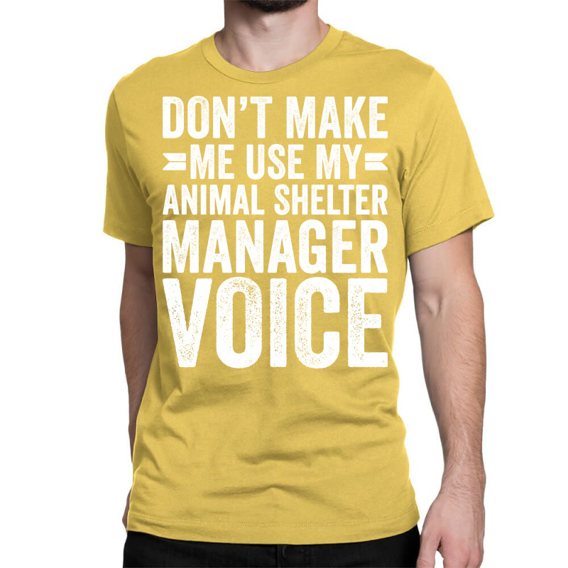 Dont Make Me Use My Animal Shelter Manager Voice R Classic T-shirt by curjosweidez | Artistshot