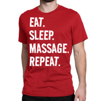 Eat Sleep Massage Repeat Life Is Great When Youre Classic T-shirt | Artistshot