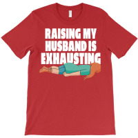 Raising My Husband Is Exhausting Love T-shirt | Artistshot