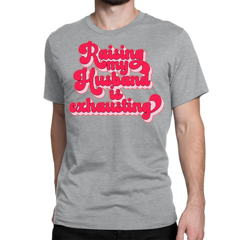 Raising My Husband Is Exhausting Music Classic T-shirt by dyrmaadnilb | Artistshot