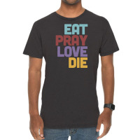 Eat Pray Love Die   Humorous Nihilist Design Vintage T-shirt | Artistshot