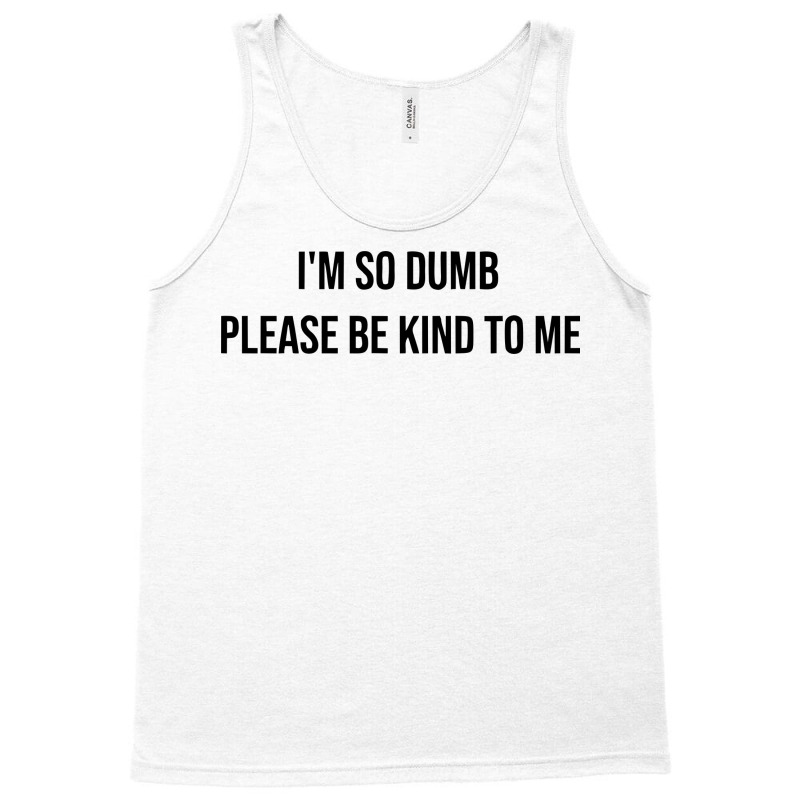 I'm So Dumb Please Be Kind To Me Tank Top | Artistshot