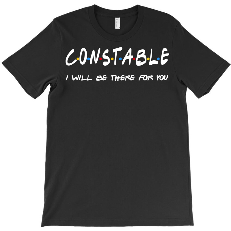 Constable   I'll Be There For You Gifts T-shirt | Artistshot