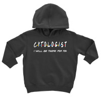 Cytologist   I'll Be There For You Gifts Toddler Hoodie | Artistshot