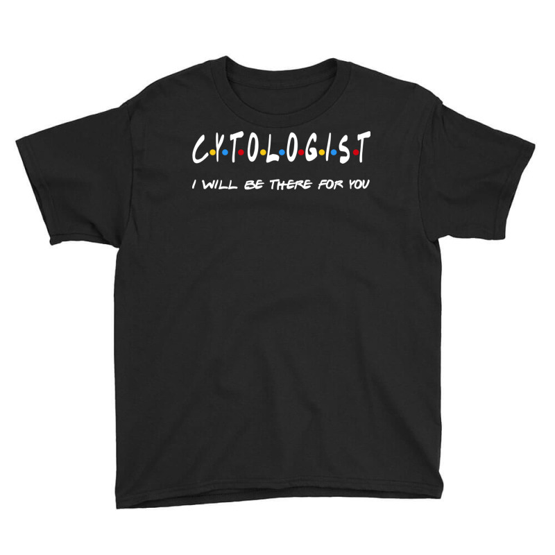 Cytologist   I'll Be There For You Gifts Youth Tee by RedlyArt | Artistshot