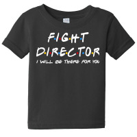 Fight Director   I'll Be There For You Gifts Baby Tee | Artistshot