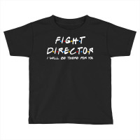 Fight Director   I'll Be There For You Gifts Toddler T-shirt | Artistshot