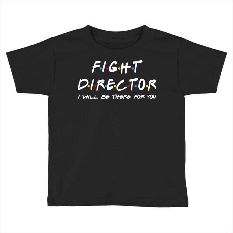 Fight Director   I'll Be There For You Gifts Toddler T-shirt by RedlyArt | Artistshot