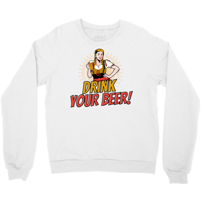 Drink Your Beer! Crewneck Sweatshirt by ancapdowask | Artistshot