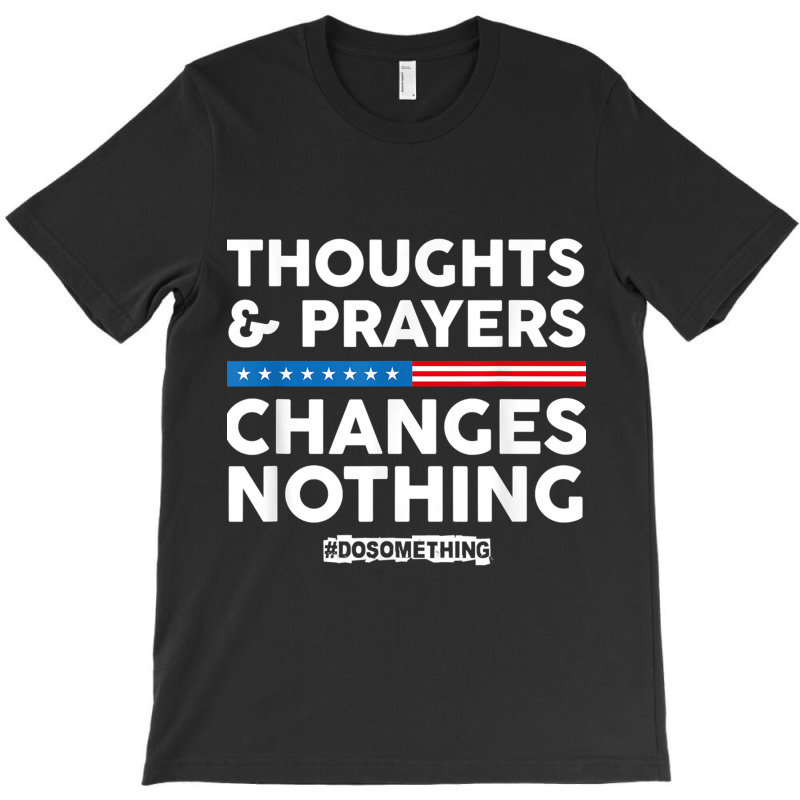 Thoughts And Prayers Changes Nothing! Gun Control T-shirt | Artistshot