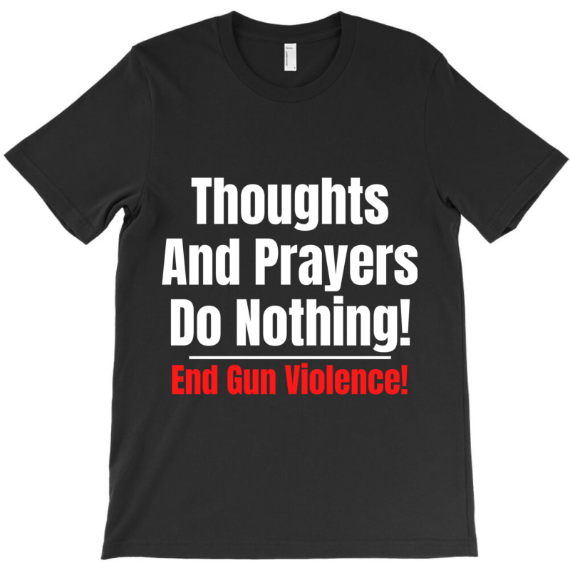 Thoughts And Prayers Do Nothing   End Gun Violence T-shirt | Artistshot