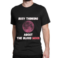 Busy Thinking About The Blood Moon Cool Design Classic T-shirt | Artistshot