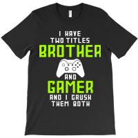 I Have Two Titles Brother And Gamer And I Crush Th T-shirt | Artistshot