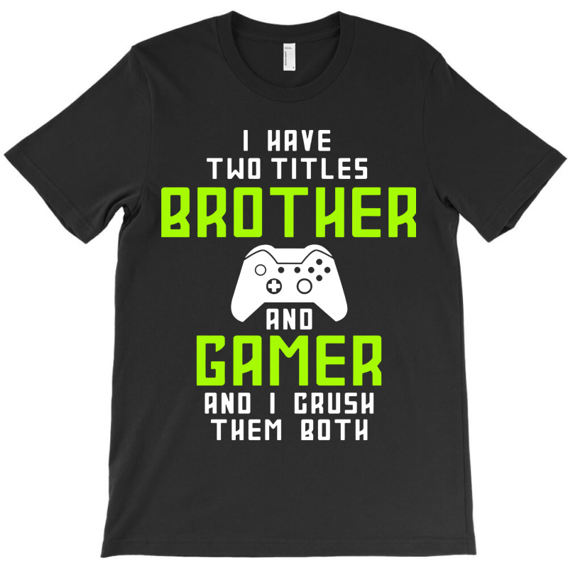 I Have Two Titles Brother And Gamer And I Crush Th T-shirt | Artistshot