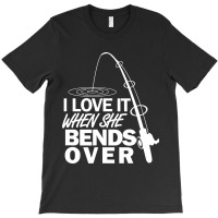 I Love It When She Bends Over T-shirt | Artistshot