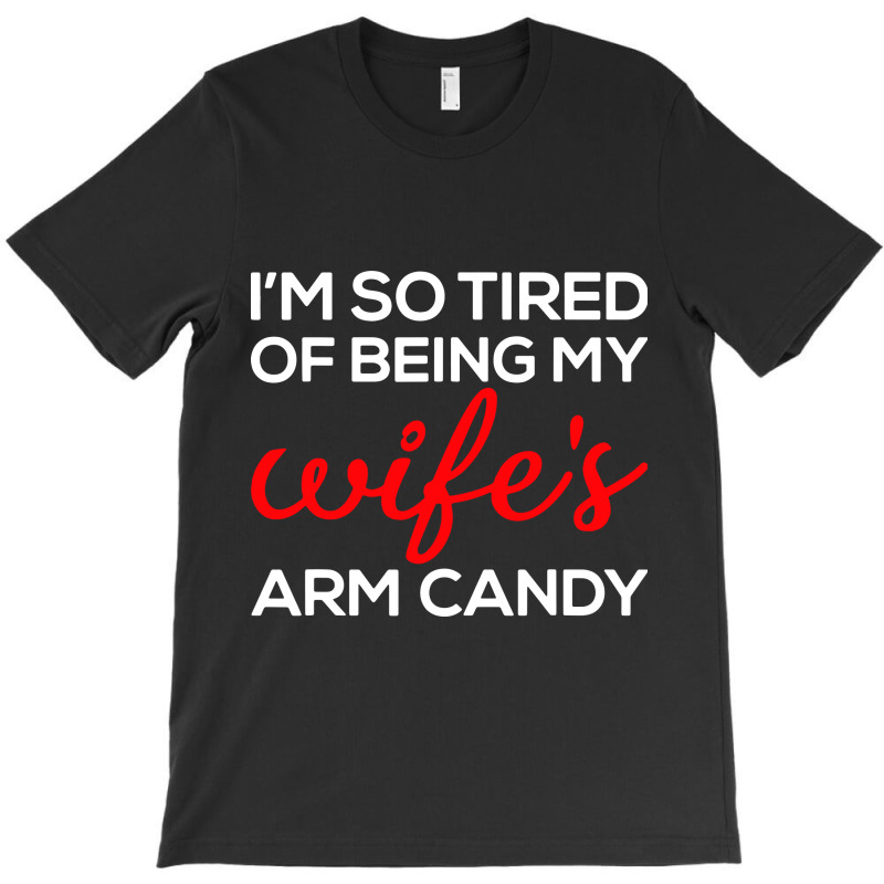 I'm So Tired Of Being My Wife's Arm Candy T-shirt | Artistshot