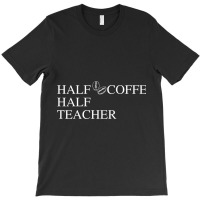 Half Coffee Half Teacher T-shirt | Artistshot