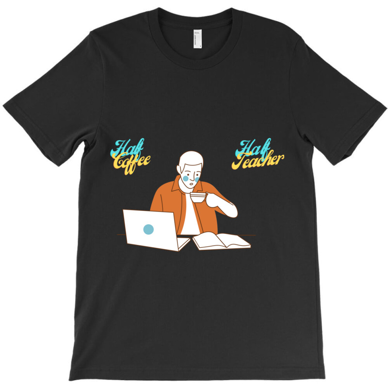 Half Coffee Half Teacher T-Shirt by JOHN CHAVEZ | Artistshot