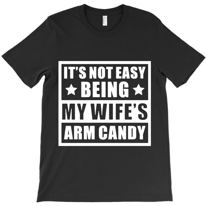 It's Not Easy Being My Wife's Arm Candy T-shirt | Artistshot