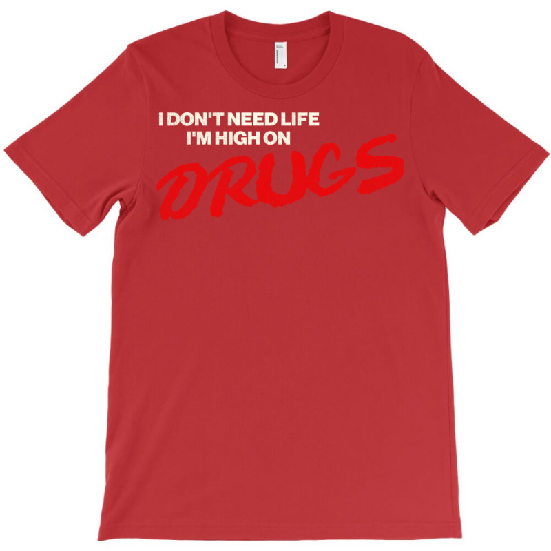 I Don't Need Life, I'm High On Drugs1 T-Shirt by ashdhacreanei | Artistshot