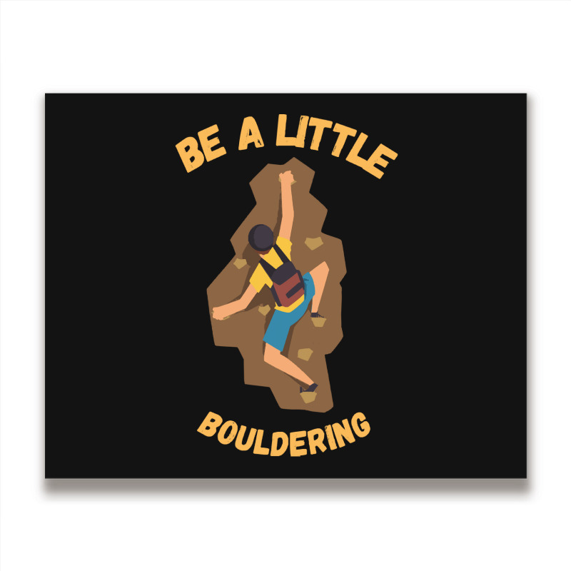 Bouldering T  Shirt Bouldering  Be A Little Boulde Metal Print Horizontal | Artistshot