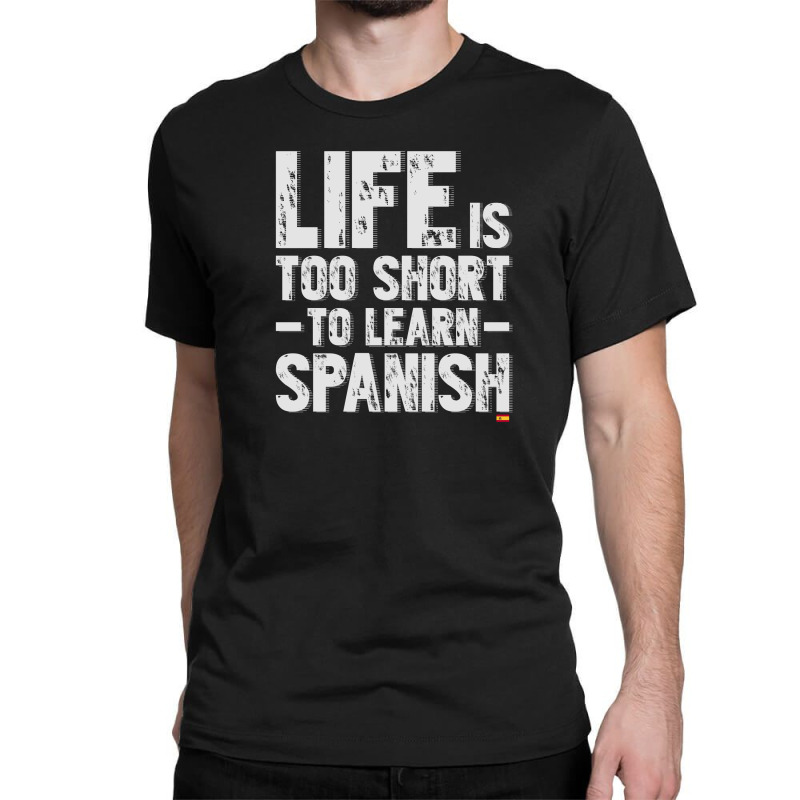 Life Is Too Short To Learn Spanish  Language Students Funny Classic T-shirt | Artistshot