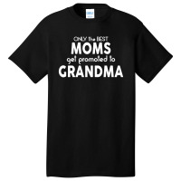 Only The Best Moms Get Promoted To Grandma Basic T-shirt | Artistshot