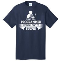 I May Be A Programmer, But Even I Can't Fix Stupid Basic T-shirt | Artistshot