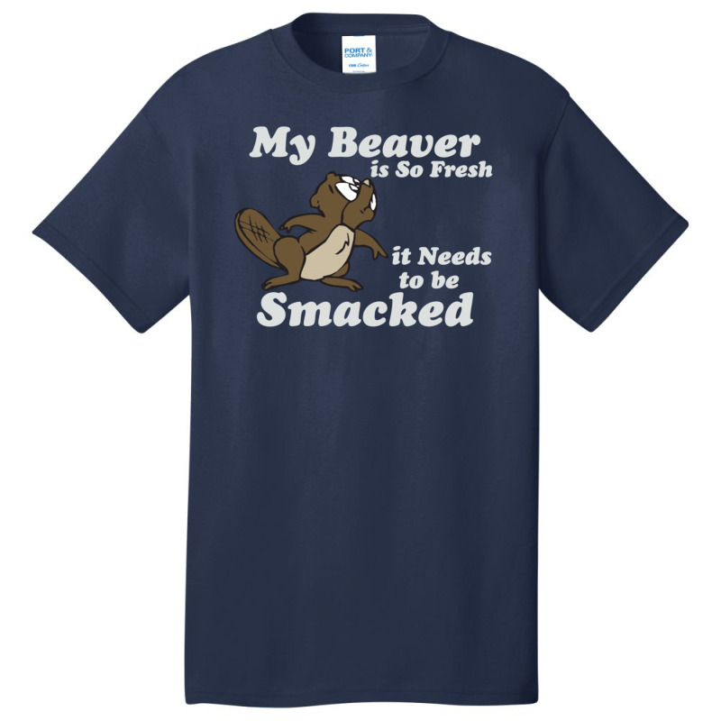 My Beaver Is So Fresh It Needs To Be Smacked Basic T-shirt | Artistshot