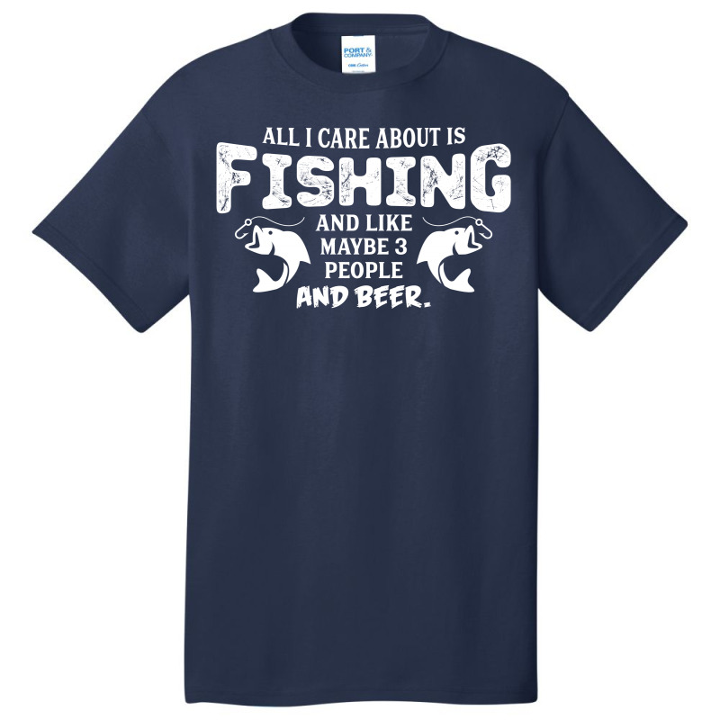 All I Care About Is Fishing And Like Maybe 3 People And Beer Basic T-shirt by tshiart | Artistshot