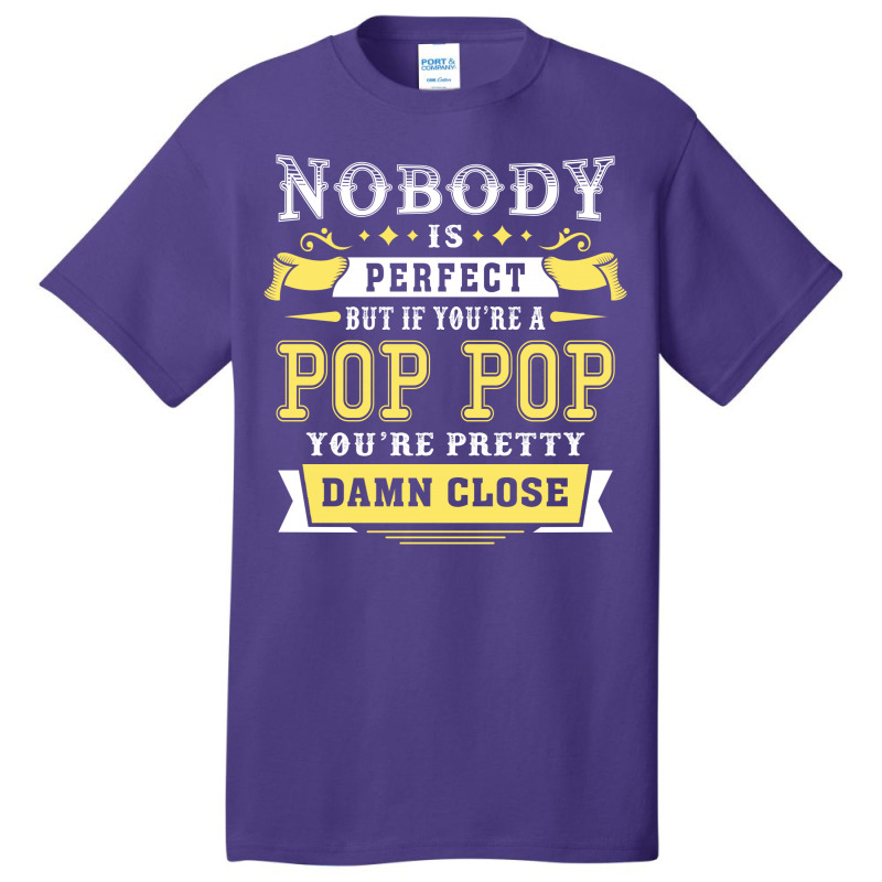 Nobody Is Perfect But If You Are A Pop Pop You Are Pretty Damn Close Basic T-shirt | Artistshot