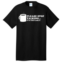 Please Stop Talking It's Too Early Coffee Basic T-shirt | Artistshot