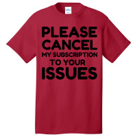 Cancel My Subscription To Your Issues Basic T-shirt | Artistshot